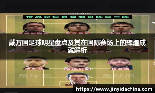 戴万国足球明星盘点及其在国际赛场上的辉煌成就解析