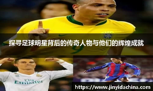 探寻足球明星背后的传奇人物与他们的辉煌成就