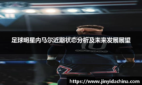 足球明星内马尔近期状态分析及未来发展展望